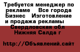 Требуется менеджер по рекламе! - Все города Бизнес » Изготовление и продажа рекламы   . Свердловская обл.,Нижняя Салда г.